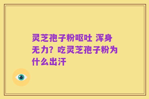 灵芝孢子粉呕吐 浑身无力?吃灵芝孢子粉为什么出汗