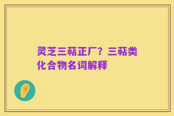 灵芝三萜正厂?三萜类化合物名词解释