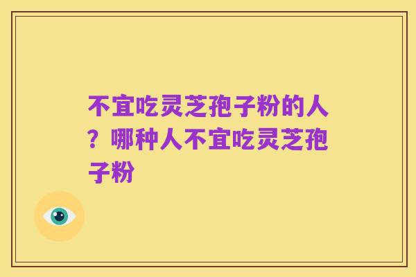 不宜吃灵芝孢子粉的人?哪种人不宜吃灵芝孢子粉