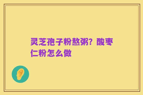 灵芝孢子粉熬粥？酸枣仁粉怎么做