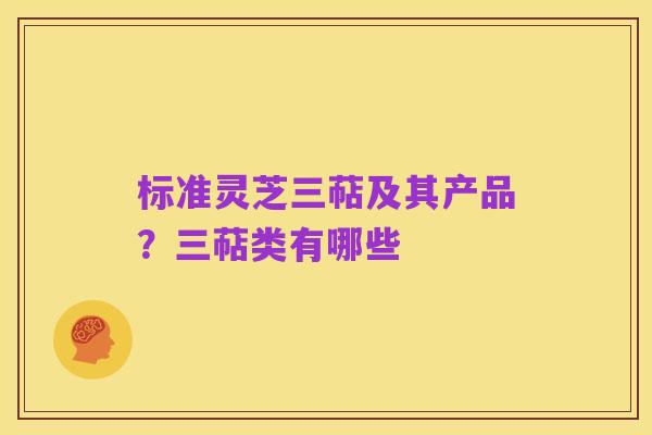 标准灵芝三萜及其产品?三萜类有哪些