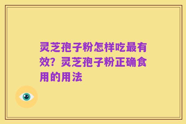 灵芝孢子粉怎样吃最有效?灵芝孢子粉正确食用的用法