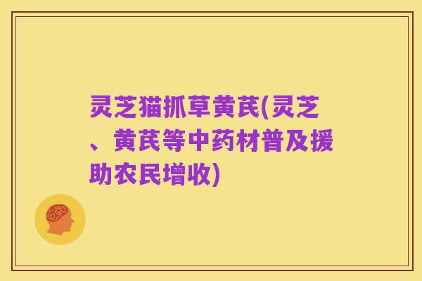 灵芝猫抓草黄芪(灵芝、黄芪等中药材普及援助农民增收)