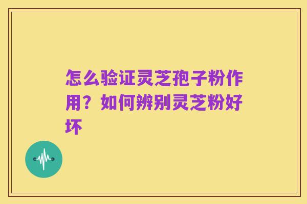 怎么验证灵芝孢子粉作用?如何辨别灵芝粉好坏