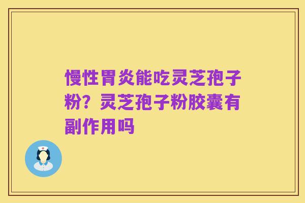 慢性胃炎能吃灵芝孢子粉?灵芝孢子粉胶囊有副作用吗
