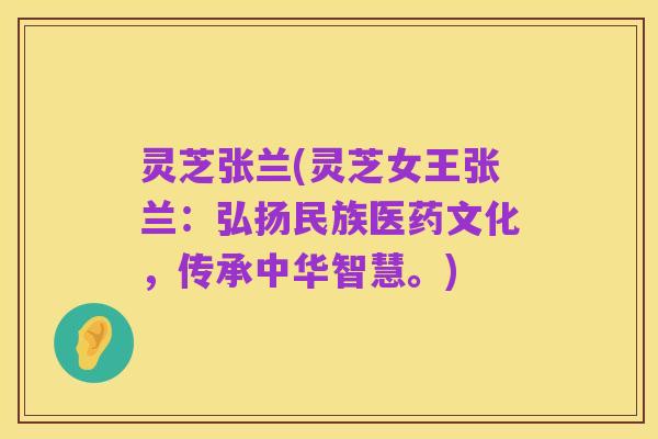灵芝张兰(灵芝女王张兰:弘扬民族医药文化,传承中华智慧。)