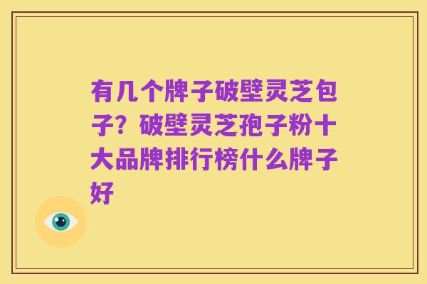 有几个牌子破壁灵芝包子?破壁灵芝孢子粉十大品牌排行榜什么牌子好