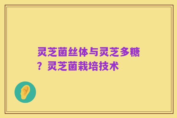 灵芝菌丝体与灵芝多糖？灵芝菌栽培技术