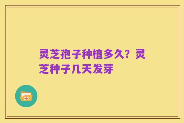 灵芝孢子种植多久？灵芝种子几天发芽