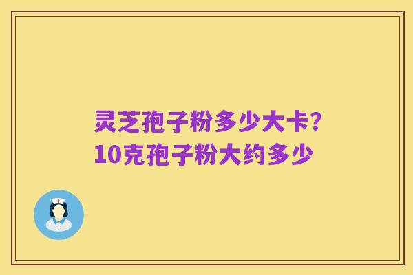 灵芝孢子粉多少大卡?10克孢子粉大约多少