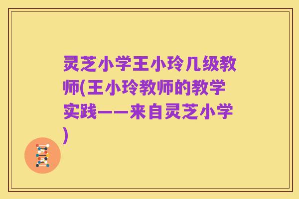 灵芝小学王小玲几级教师(王小玲教师的教学实践——来自灵芝小学)