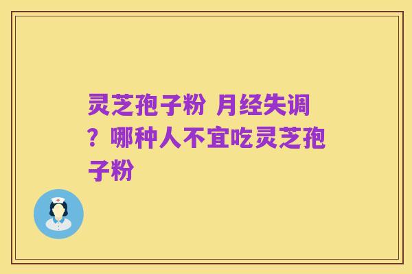 灵芝孢子粉 月经失调？哪种人不宜吃灵芝孢子粉