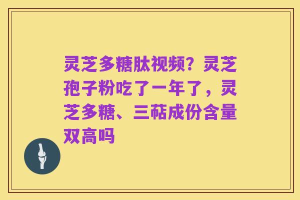 灵芝多糖肽视频?灵芝孢子粉吃了一年了,灵芝多糖、三萜成份含量双高吗