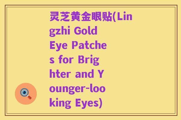 灵芝黄金眼贴(Lingzhi Gold Eye Patches for Brighter and Younger-looking Eyes)