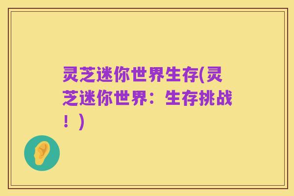 灵芝迷你世界生存(灵芝迷你世界:生存挑战!)