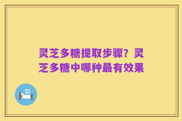 灵芝多糖提取步骤?灵芝多糖中哪种最有效果