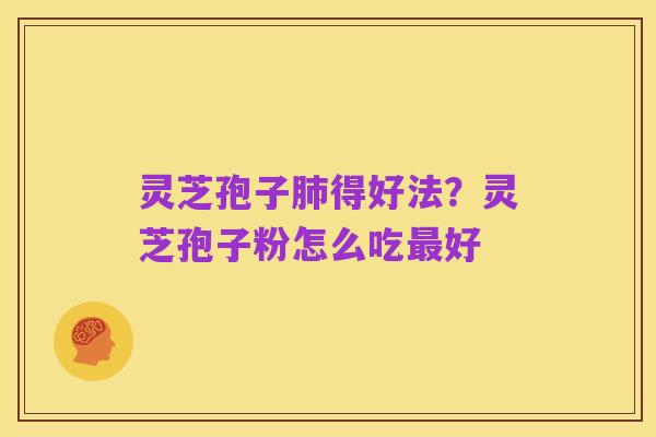 灵芝孢子肺得好法?灵芝孢子粉怎么吃最好