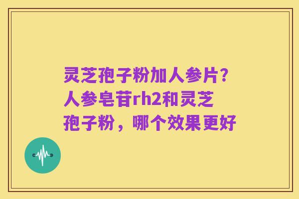 灵芝孢子粉加人参片？人参皂苷rh2和灵芝孢子粉，哪个效果更好