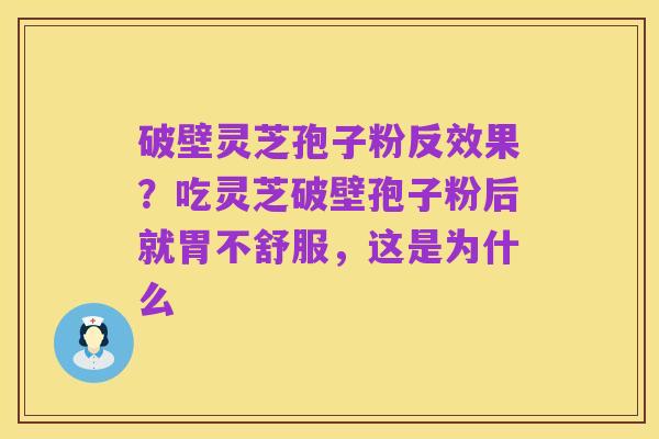 破壁灵芝孢子粉反效果？吃灵芝破壁孢子粉后就胃不舒服，这是为什么
