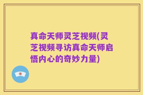 真命天师灵芝视频(灵芝视频寻访真命天师启悟内心的奇妙力量)