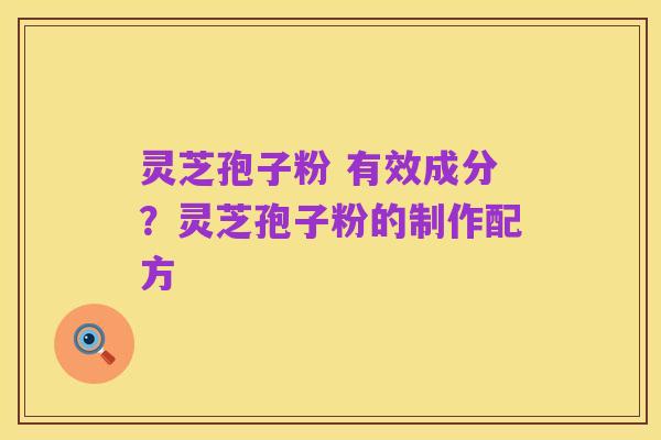 灵芝孢子粉 有效成分?灵芝孢子粉的制作配方