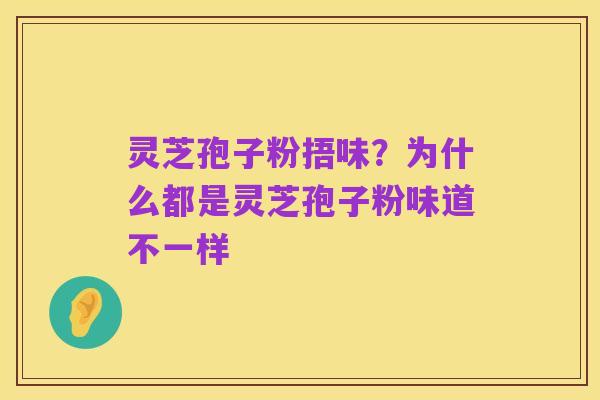 灵芝孢子粉捂味？为什么都是灵芝孢子粉味道不一样