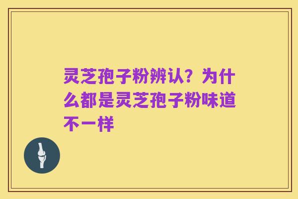 灵芝孢子粉辨认?为什么都是灵芝孢子粉味道不一样