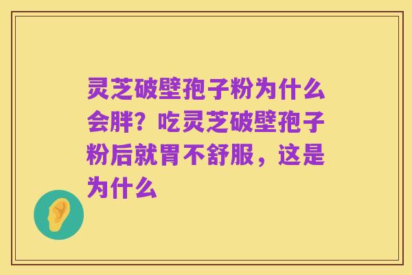 灵芝破壁孢子粉为什么会胖？吃灵芝破壁孢子粉后就胃不舒服，这是为什么