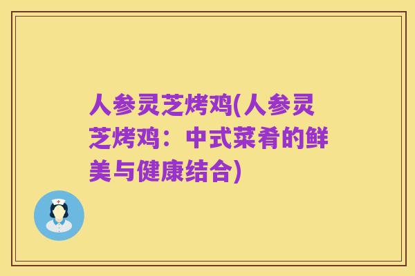 人参灵芝烤鸡(人参灵芝烤鸡:中式菜肴的鲜美与健康结合)