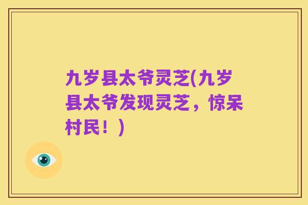 九岁县太爷灵芝(九岁县太爷发现灵芝,惊呆村民!)