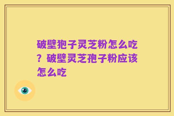 破壁狍子灵芝粉怎么吃?破壁灵芝孢子粉应该怎么吃