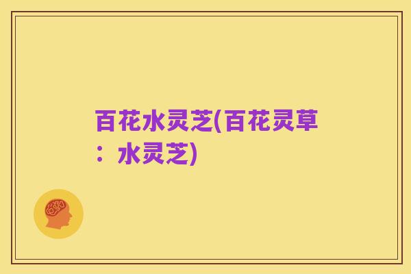 百花水灵芝(百花灵草:水灵芝)