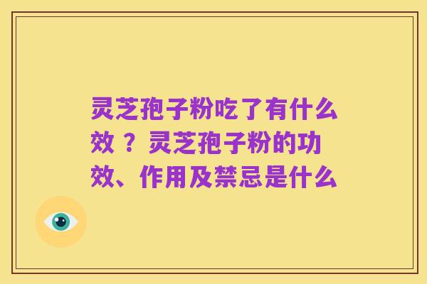 灵芝孢子粉吃了有什么效 ？灵芝孢子粉的功效、作用及禁忌是什么