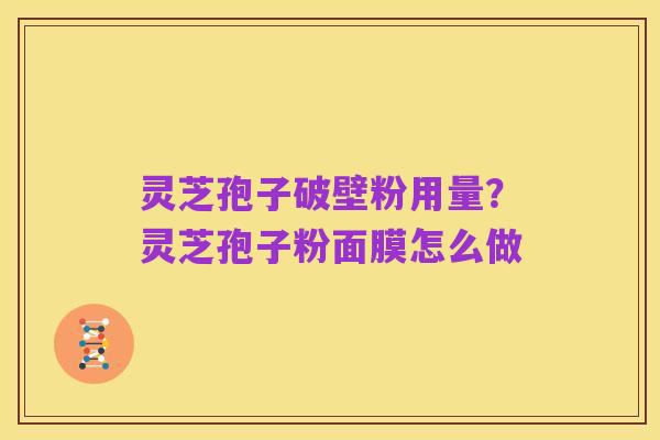 灵芝孢子破壁粉用量?灵芝孢子粉面膜怎么做