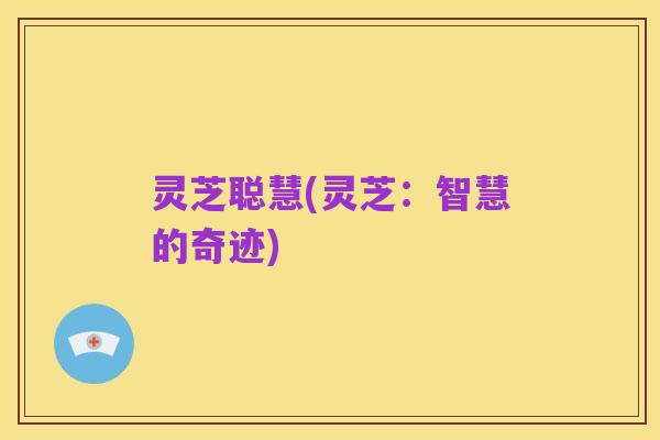 灵芝聪慧(灵芝:智慧的奇迹)