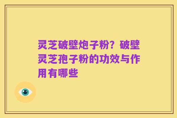 灵芝破壁炮子粉?破壁灵芝孢子粉的功效与作用有哪些