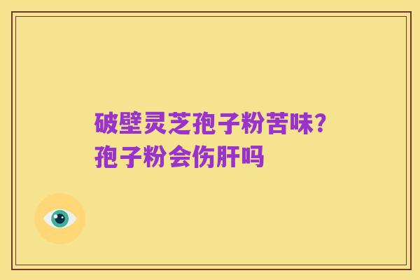 破壁灵芝孢子粉苦味?孢子粉会伤肝吗