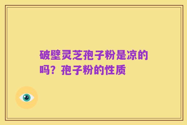 破壁灵芝孢子粉是凉的吗？孢子粉的性质