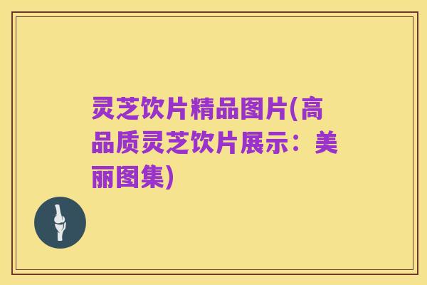 灵芝饮片精品图片(高品质灵芝饮片展示:美丽图集)