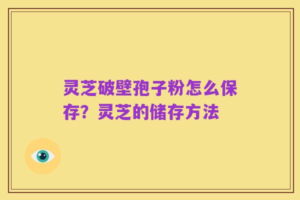 灵芝破壁孢子粉怎么保存？灵芝的储存方法