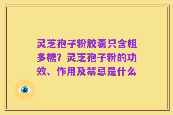 灵芝孢子粉胶囊只含粗多糖？灵芝孢子粉的功效、作用及禁忌是什么