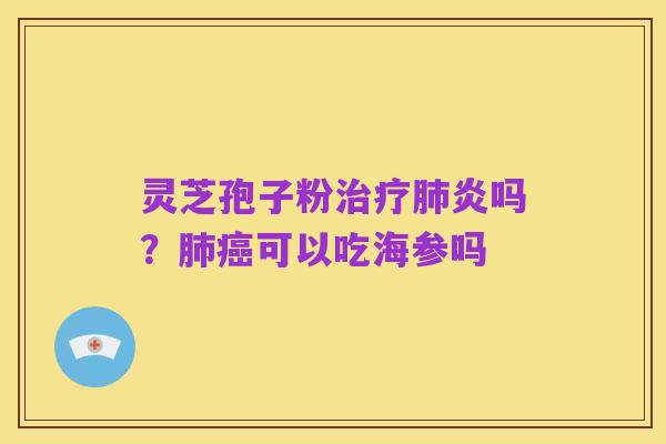 灵芝孢子粉治疗肺炎吗？肺癌可以吃海参吗
