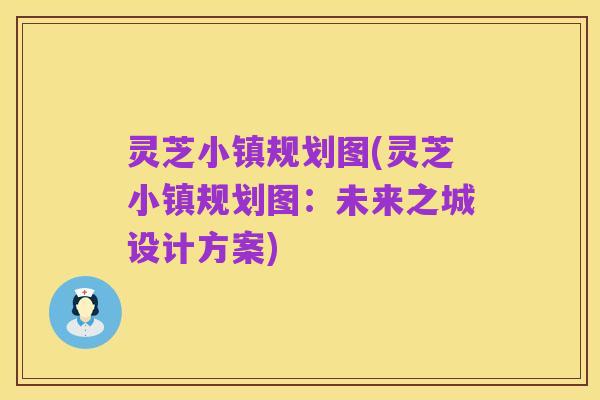 灵芝小镇规划图(灵芝小镇规划图:未来之城设计方案)