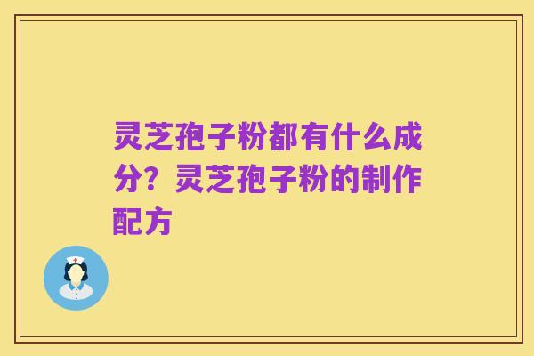 灵芝孢子粉都有什么成分?灵芝孢子粉的制作配方