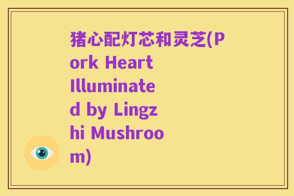 猪心配灯芯和灵芝(Pork Heart Illuminated by Lingzhi Mushroom)