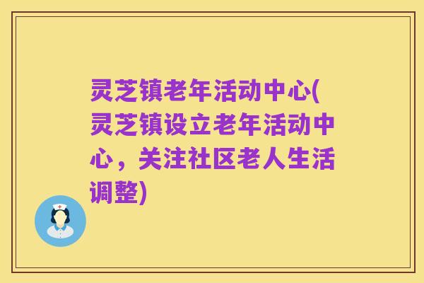 灵芝镇老年活动中心(灵芝镇设立老年活动中心,关注社区老人生活调整)