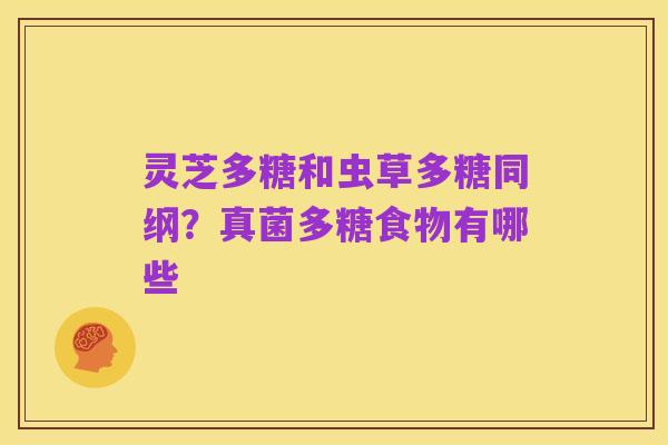 灵芝多糖和虫草多糖同纲?真菌多糖食物有哪些