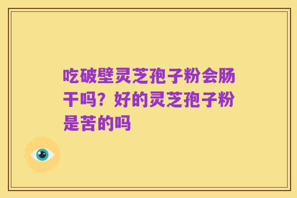 吃破壁灵芝孢子粉会肠干吗?好的灵芝孢子粉是苦的吗