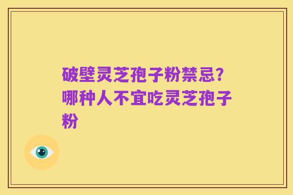 破壁灵芝孢子粉禁忌?哪种人不宜吃灵芝孢子粉