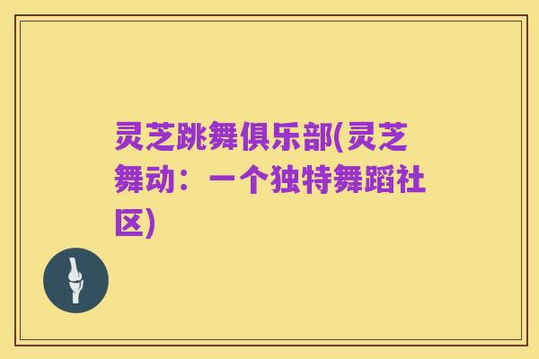灵芝跳舞俱乐部(灵芝舞动:一个独特舞蹈社区)